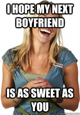 i hope my next boyfriend is as sweet as you - Friend Zone Fiona