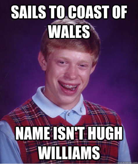 sails to coast of wales name isnt hugh williams - Bad Luck Brian