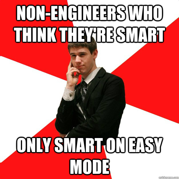 nonengineers who think theyre smart only smart on easy mod - Douchebag Engineer