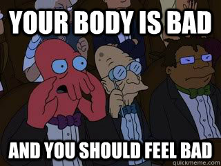 your body is bad and you should feel bad - Zoidbergfeelbad