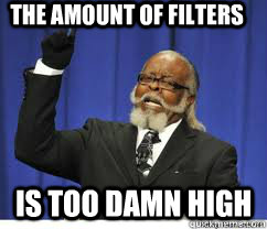 the amount of filters is too damn high - to damn high