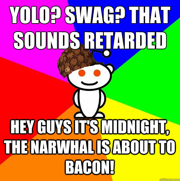 yolo swag that sounds retarded hey guys its midnight the - Scumbag Redditor