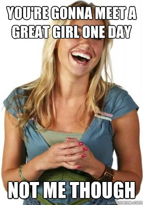 youre gonna meet a great girl one day not me though - Friend Zone Fiona