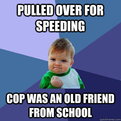 pulled over for speeding cop was an old friend from school - Success Kid