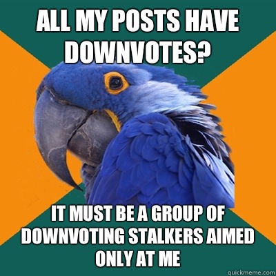 All my posts have downvotes It must be a group of downvoting - Paranoid Parrot