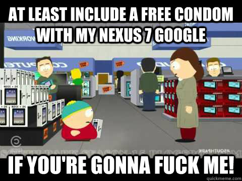 at least include a free condom with my nexus 7 google if you - cartman