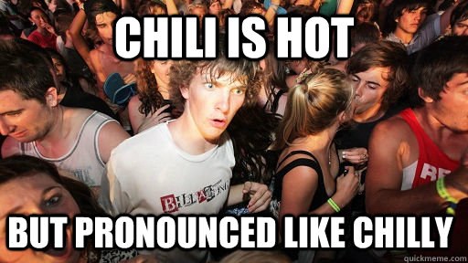 chili is hot but pronounced like chilly - Sudden Clarity Clarence