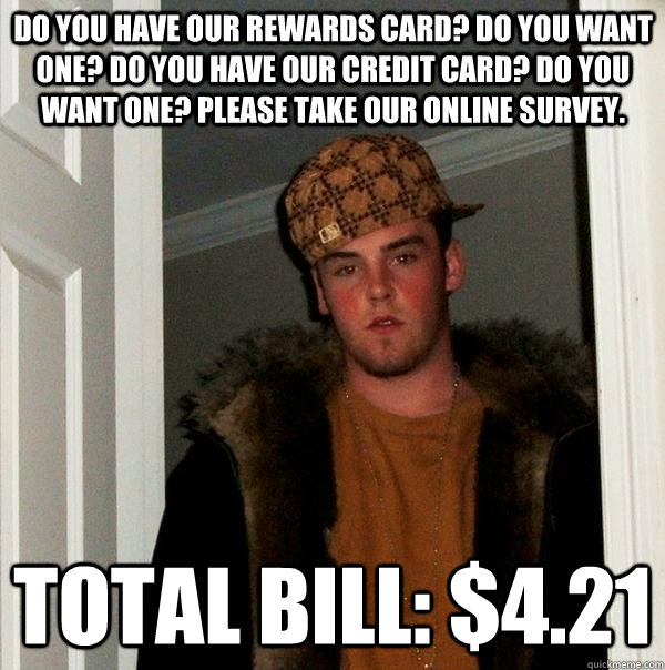 do you have our rewards card do you want one do you have o - Scumbag Steve
