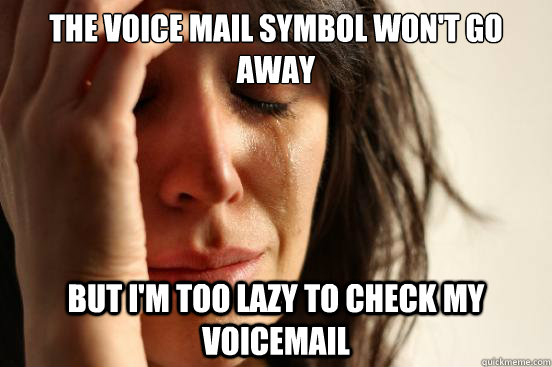 the voice mail symbol wont go away but im too lazy to chec - First World Problems