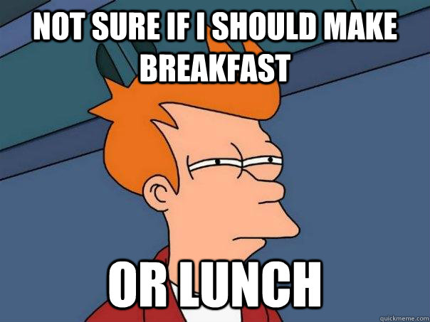 not sure if i should make breakfast or lunch - Futurama Fry