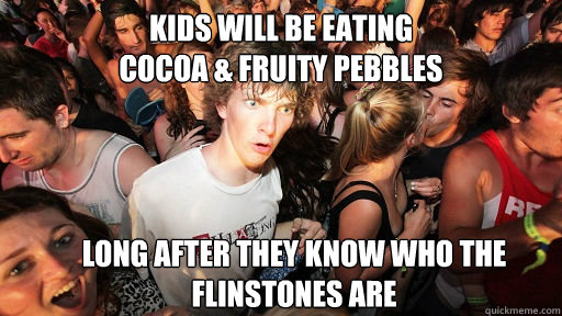 kids will be eating cocoa fruity pebbles long after they - Sudden Clarity Clarence
