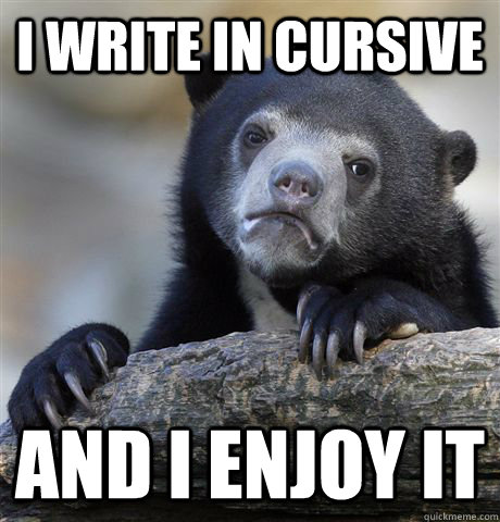 i write in cursive and i enjoy it - Confession Bear