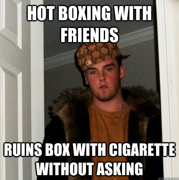 hot boxing with friends ruins box with cigarette without ask - Scumbag Steve