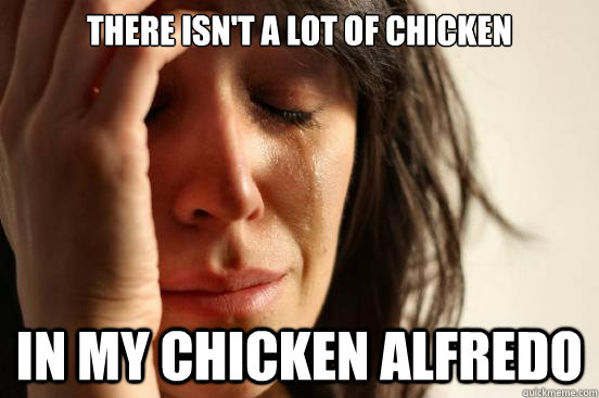 there isnt a lot of chicken in my chicken alfredo - First World Problems