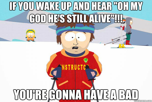 if you wake up and hear oh my god hes still alive you - South Park Youre Gonna Have a Bad Time