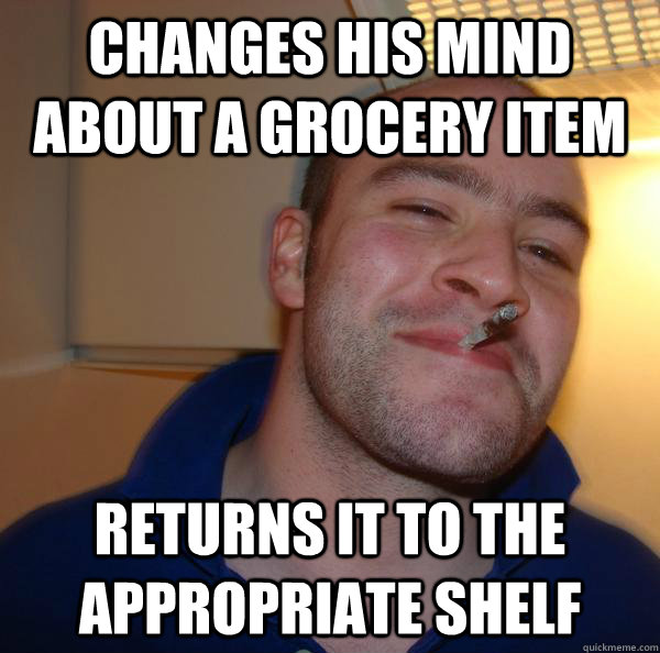 changes his mind about a grocery item returns it to the appr - Good Guy Greg