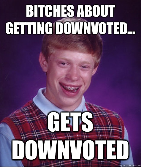Bitches about getting downvoted Gets downvoted - Bad Luck Brian