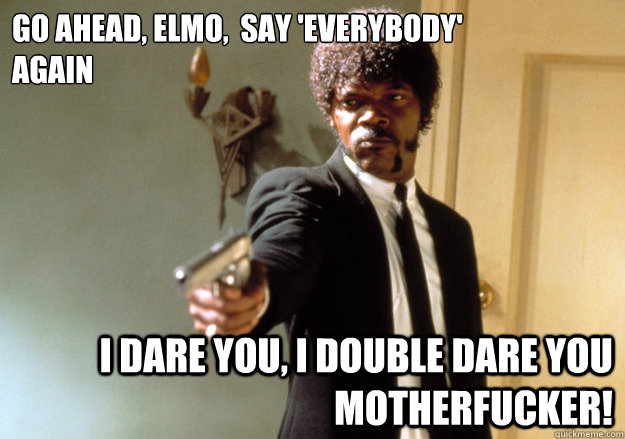 go ahead elmo say everybody again i dare you i double - Samuel L Jackson