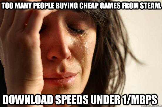 too many people buying cheap games from steam download spee - First World Problems