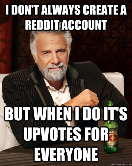 i dont always create a reddit account but when i do its up - The Most Interesting Man In The World