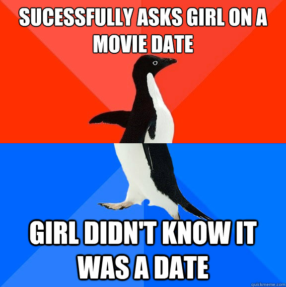 sucessfully asks girl on a movie date girl didnt know it wa - Socially Awesome Awkward Penguin