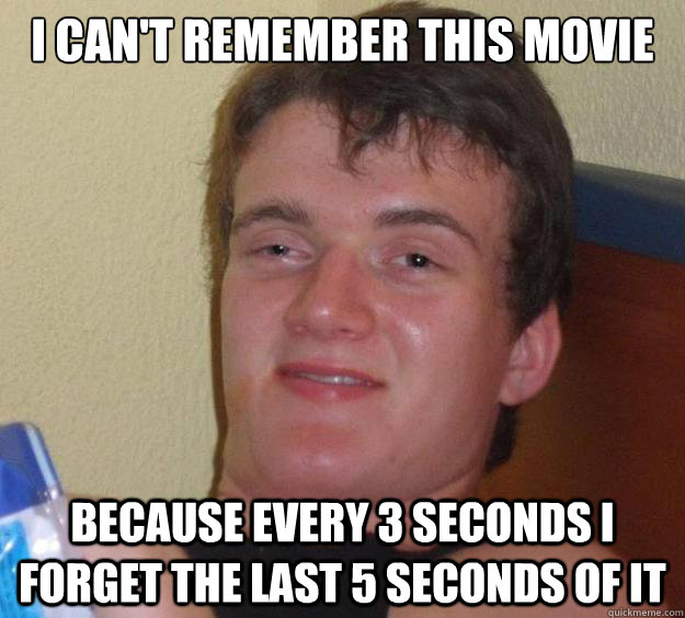 i cant remember this movie because every 3 seconds i forget - 10 Guy
