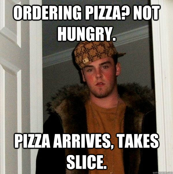 ordering pizza not hungry pizza arrives takes slice - Scumbag Steve