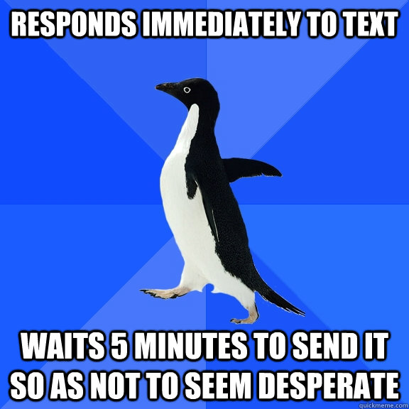 responds immediately to text waits 5 minutes to send it so a - Socially Awkward Penguin