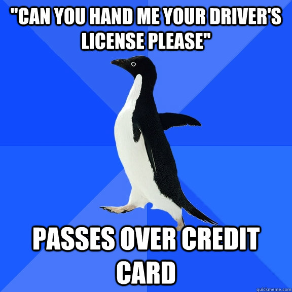 can you hand me your drivers license please passes over c - Socially Awkward Penguin