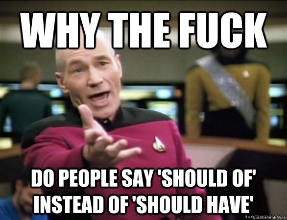 why the fuck do people say should of instead of should ha - Annoyed Picard HD