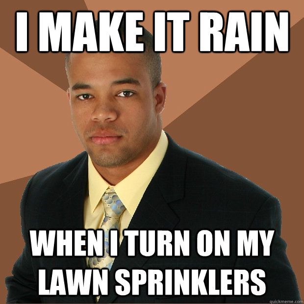 i make it rain when i turn on my lawn sprinklers - Successful Black Man