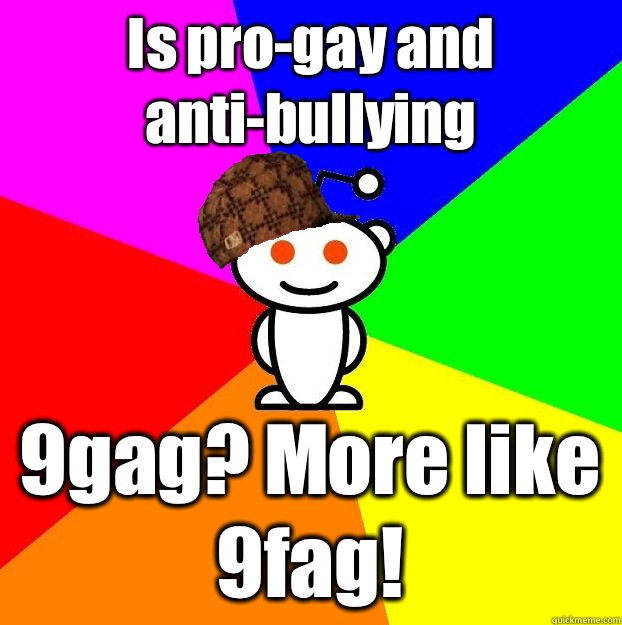 Is progay and antibullying 9gag More like 9fag - Scumbag Redditor
