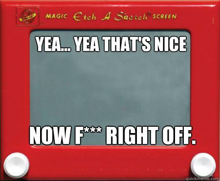 yea yea thats nice now f right off - Good Guy Etch A Sketch