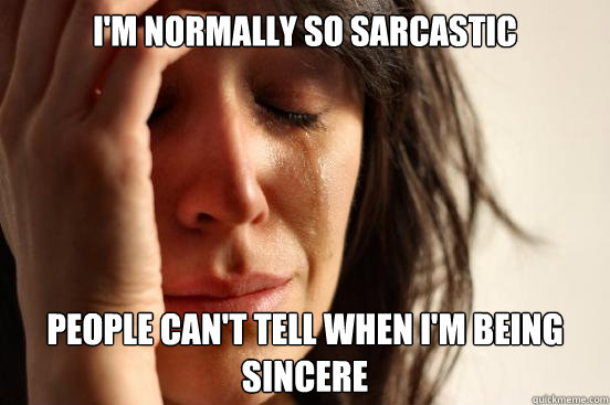 im normally so sarcastic people cant tell when im being s - First World Problems