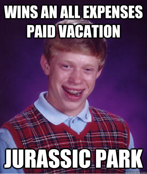 wins an all expenses paid vacation jurassic park - Bad Luck Brian