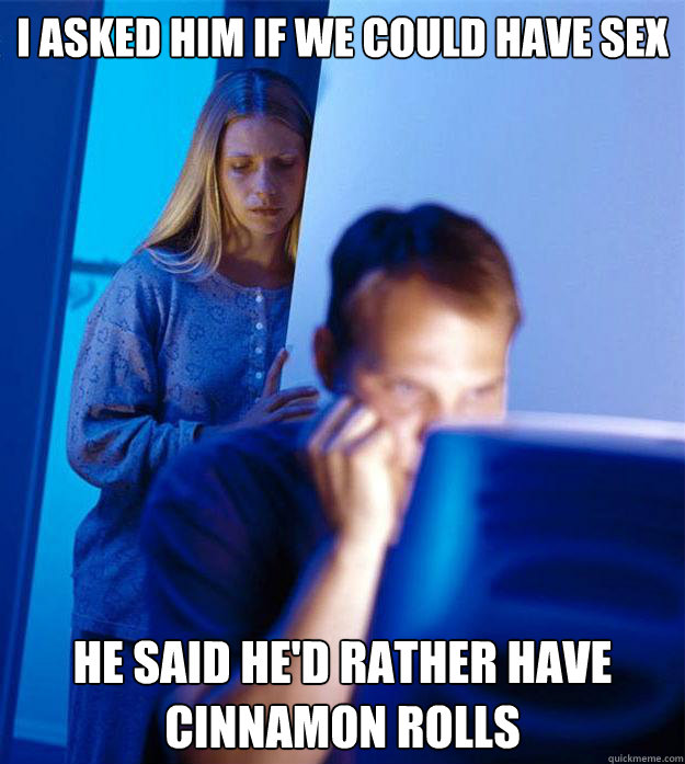 i asked him if we could have sex he said hed rather have ci - Redditors Wife