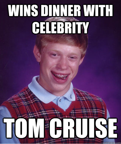 wins dinner with celebrity tom cruise - Bad Luck Brian