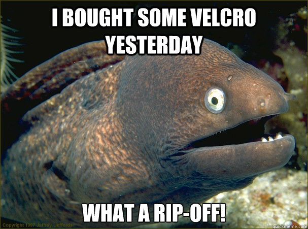 i bought some velcro yesterday what a ripoff - Bad Joke Eel