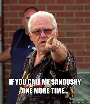 if you call me sandusky one more time - Accusing Grandad