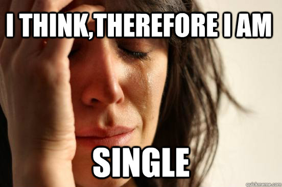 i thinktherefore i am single - First World Problems