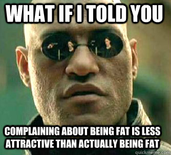 what if i told you complaining about being fat is less attra - Matrix Morpheus