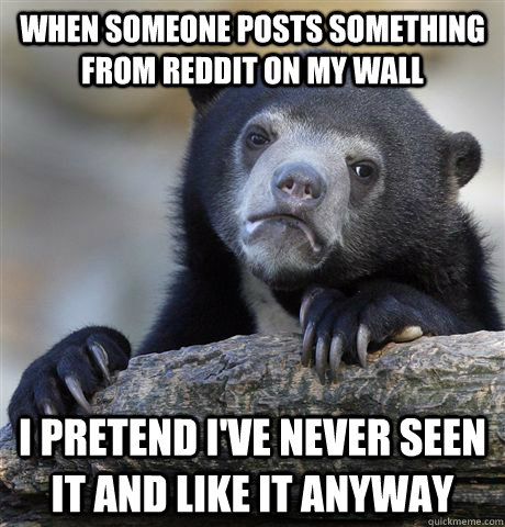 when someone posts something from reddit on my wall i preten - Confession Bear