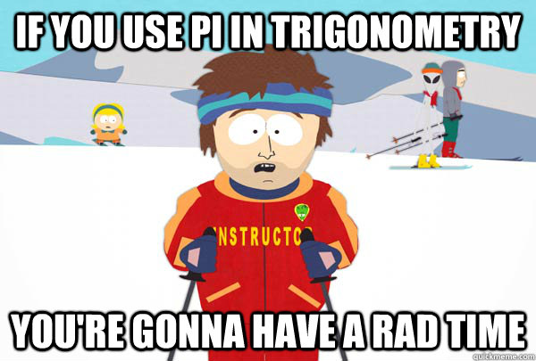 if you use pi in trigonometry youre gonna have a rad time - Super Cool Ski Instructor