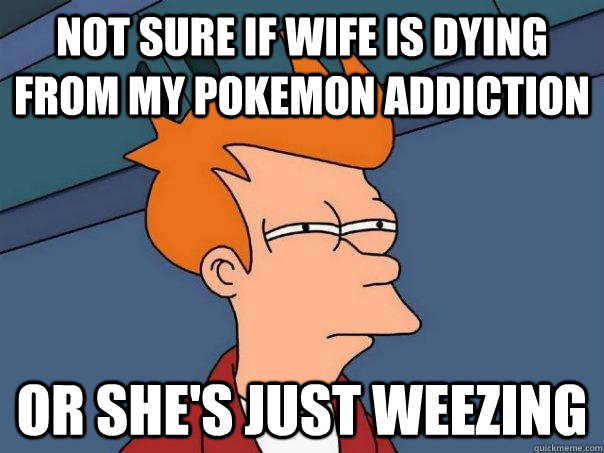 not sure if wife is dying from my pokemon addiction or shes - Futurama Fry