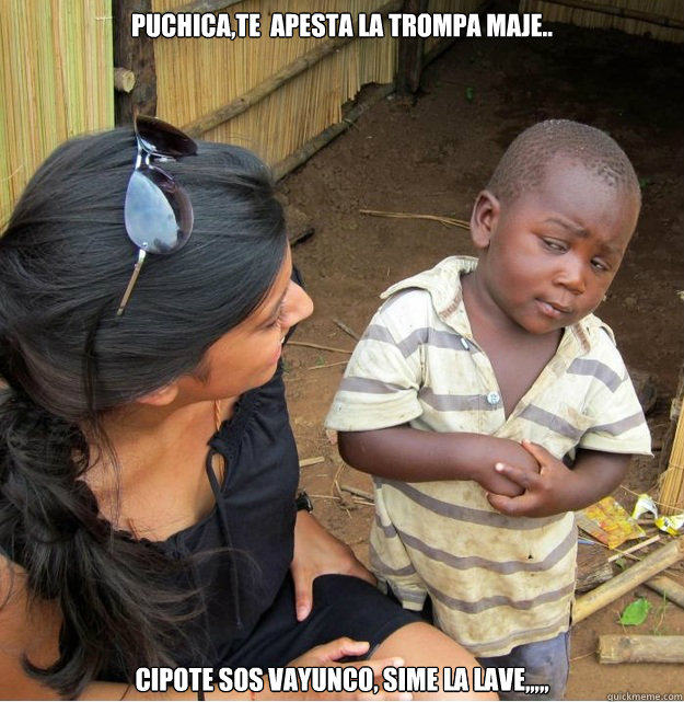 puchicate apesta la trompa maje cipote sos vayunco sime - Skeptical Third World Kid
