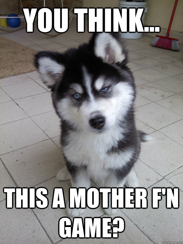 you think this a mother fn game - game