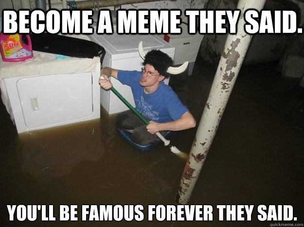 become a meme they said youll be famous forever they said - Dothelaundrytheysaid