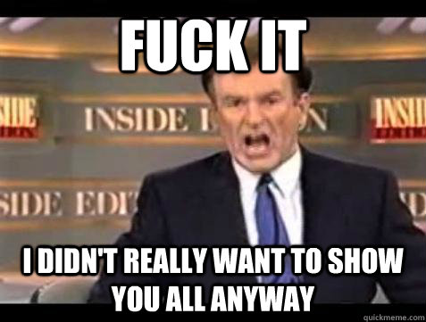 fuck it i didnt really want to show you all anyway - Bill OReilly Fuck It