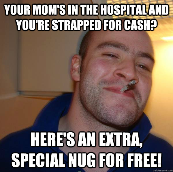 your moms in the hospital and youre strapped for cash her - Good Guy Greg