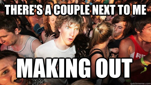 theres a couple next to me making out - Sudden Clarity Clarence